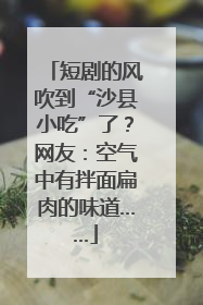 短剧的风吹到“沙县小吃”了？网友：空气中有拌面扁肉的味道……