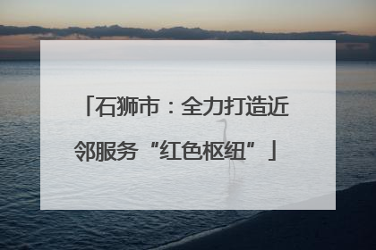 石狮市：全力打造近邻服务“红色枢纽”