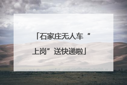 石家庄无人车“上岗”送快递啦