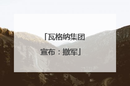瓦格纳集团宣布：撤军