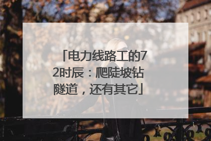 电力线路工的72时辰：爬陡坡钻隧道，还有其它