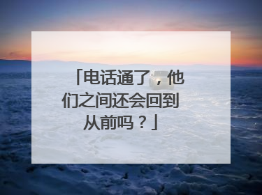 电话通了，他们之间还会回到从前吗？
