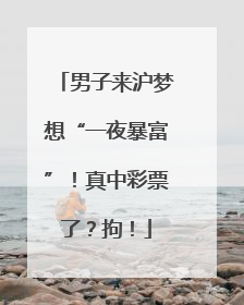男子来沪梦想“一夜暴富”！真中彩票了？拘！