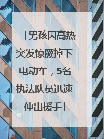 男孩因高热突发惊厥掉下电动车，5名执法队员迅速伸出援手