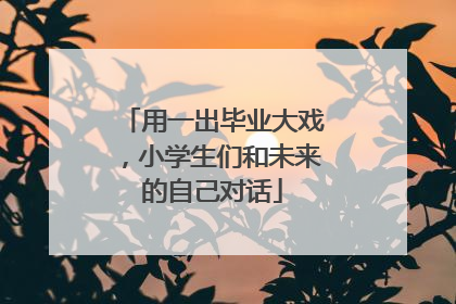 用一出毕业大戏，小学生们和未来的自己对话