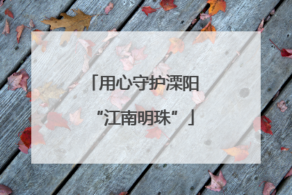 用心守护溧阳“江南明珠”
