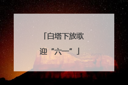 白塔下放歌迎“六一”