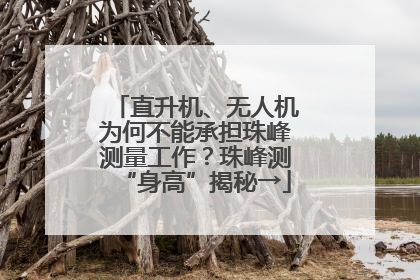 直升机、无人机为何不能承担珠峰测量工作？珠峰测“身高”揭秘→