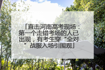 直击河南高考现场：第一个走错考场的人已出现，有考生穿“全对”战服入场引围观