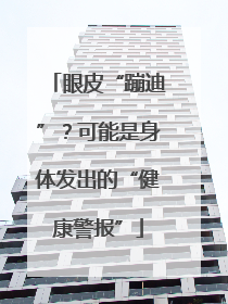 眼皮“蹦迪”？可能是身体发出的“健康警报”