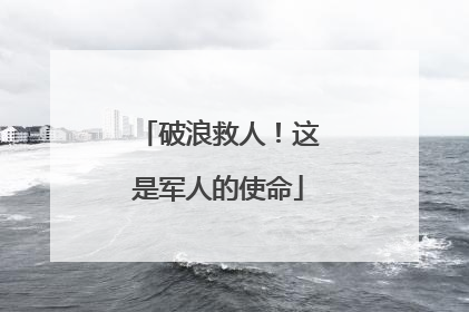 破浪救人！这是军人的使命