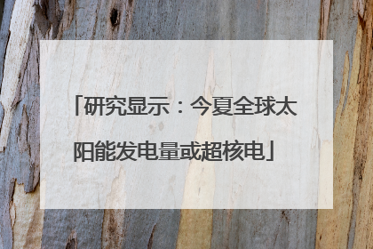 研究显示：今夏全球太阳能发电量或超核电
