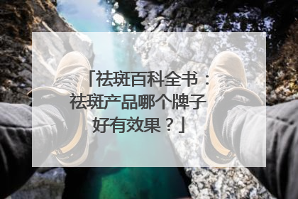 祛斑百科全书：祛斑产品哪个牌子好有效果？