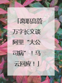 离职高管万字长文谈阿里“大公司病”！马云回应！