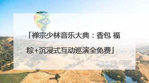 禅宗少林音乐大典：香包 福粽+沉浸式互动巡演全免费