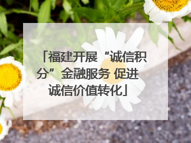 福建开展“诚信积分”金融服务 促进诚信价值转化