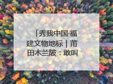 秀我中国·福建文物地标｜莆田木兰陂：敢叫沧海变桑田