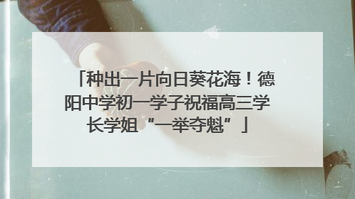 种出一片向日葵花海！德阳中学初一学子祝福高三学长学姐“一举夺魁”