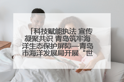 科技赋能执法 宣传凝聚共识 青岛筑牢海洋生态保护屏障—青岛市海洋发展局开展“世界海洋日”和“全国海洋宣传日”宣传活动