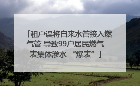 租户误将自来水管接入燃气管 导致99户居民燃气表集体渗水 “爆表”