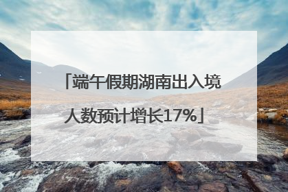 端午假期湖南出入境人数预计增长17%