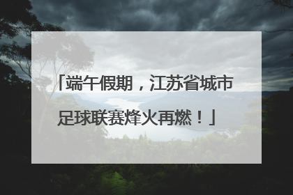 端午假期，江苏省城市足球联赛烽火再燃！