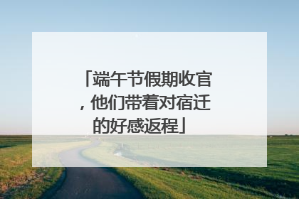 端午节假期收官，他们带着对宿迁的好感返程