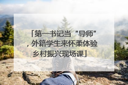 第一书记当“导师”，外籍学生来怀柔体验乡村振兴现场课