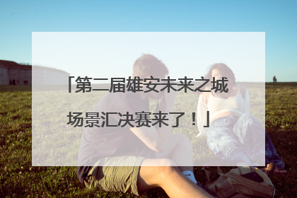 第二届雄安未来之城场景汇决赛来了！