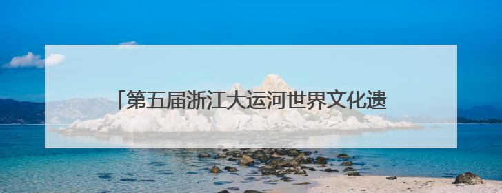 第五届浙江大运河世界文化遗产宣传周主场活动在绍兴启幕