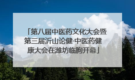 第八届中医药文化大会暨第三届沂山论健·中医药健康大会在潍坊临朐开幕