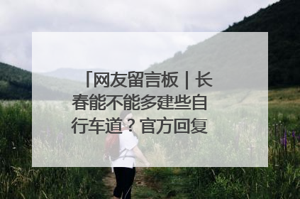 网友留言板｜长春能不能多建些自行车道？官方回复：在建了在建了