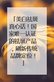 美白祛斑真心话！国家唯一认证的祛斑产品，刷新传统品牌定位！