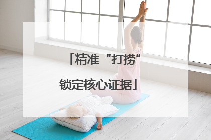 精准“打捞”锁定核心证据