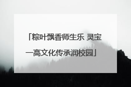 粽叶飘香师生乐 灵宝一高文化传承润校园