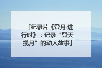 纪录片《登月·进行时》：记录“登天揽月”的动人故事