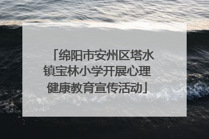 绵阳市安州区塔水镇宝林小学开展心理健康教育宣传活动