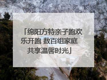 绵阳方特亲子跑欢乐开跑 数百组家庭共享温馨时光