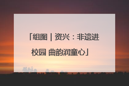 组图｜资兴：非遗进校园 曲韵润童心