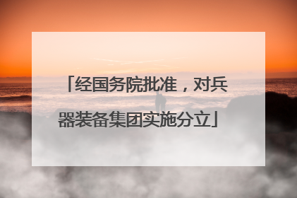 经国务院批准，对兵器装备集团实施分立