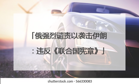 俄强烈谴责以袭击伊朗：违反《联合国宪章》