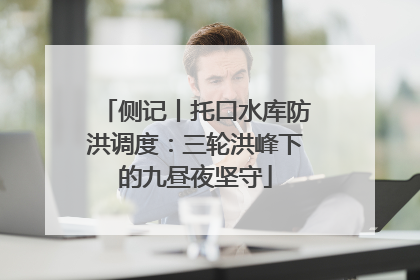 侧记丨托口水库防洪调度：三轮洪峰下的九昼夜坚守