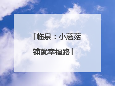 临泉：小蘑菇铺就幸福路