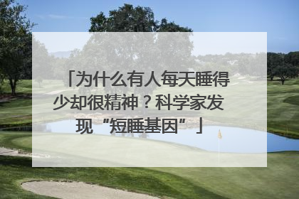 为什么有人每天睡得少却很精神？科学家发现“短睡基因”