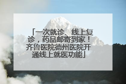 一次就诊、线上复诊，药品邮寄到家！齐鲁医院德州医院开通线上就医功能