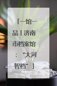 一馆一品丨济南市档案馆：“大河智档”