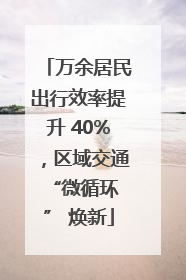 万余居民出行效率提升 40%，区域交通 “微循环” 焕新