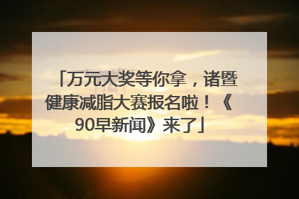 万元大奖等你拿，诸暨健康减脂大赛报名啦！《90早新闻》来了