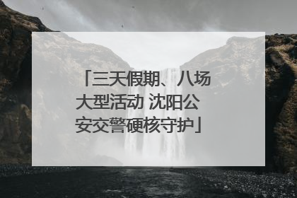 三天假期、八场大型活动 沈阳公安交警硬核守护