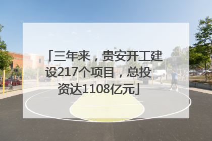 三年来，贵安开工建设217个项目，总投资达1108亿元